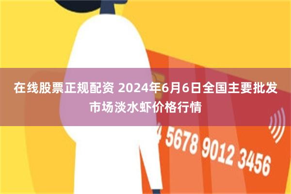 在线股票正规配资 2024年6月6日全国主要批发市场淡水虾价格行情