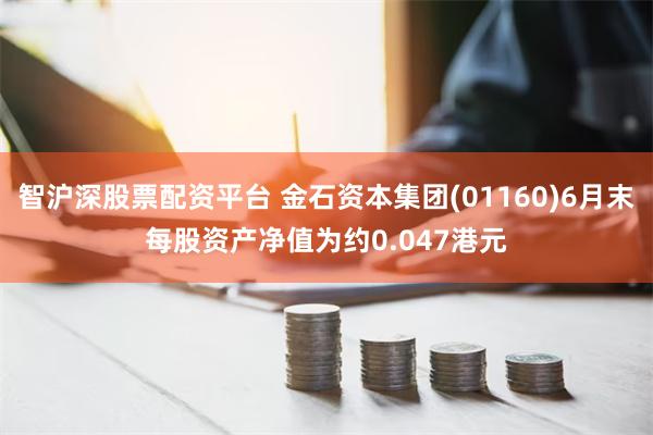 智沪深股票配资平台 金石资本集团(01160)6月末每股资产净值为约0.047港元