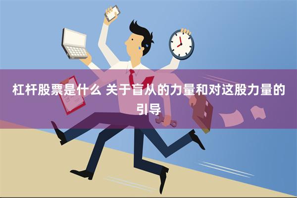 杠杆股票是什么 关于盲从的力量和对这股力量的引导