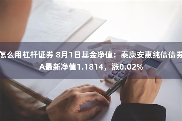 怎么用杠杆证券 8月1日基金净值：泰康安惠纯债债券A最新净值1.1814，涨0.02%