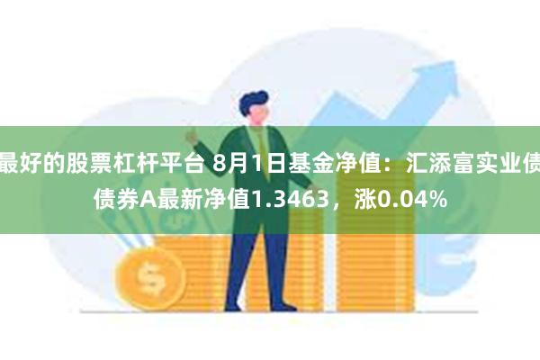 最好的股票杠杆平台 8月1日基金净值：汇添富实业债债券A最新净值1.3463，涨0.04%