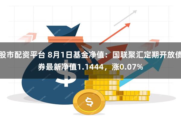 股市配资平台 8月1日基金净值：国联聚汇定期开放债券最新净值1.1444，涨0.07%