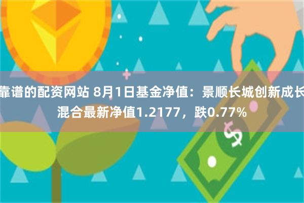 靠谱的配资网站 8月1日基金净值：景顺长城创新成长混合最新净值1.2177，跌0.77%