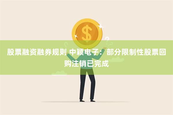 股票融资融券规则 中颖电子：部分限制性股票回购注销已完成