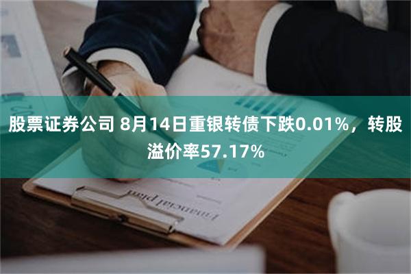 股票证券公司 8月14日重银转债下跌0.01%，转股溢价率57.17%