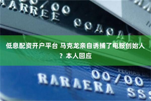 低息配资开户平台 马克龙亲自诱捕了电报创始人？本人回应