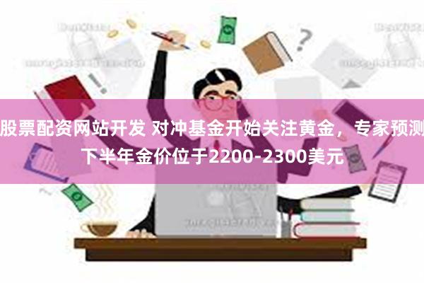 股票配资网站开发 对冲基金开始关注黄金，专家预测下半年金价位于2200-2300美元