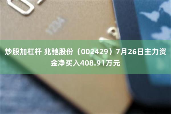 炒股加杠杆 兆驰股份（002429）7月26日主力资金净买入408.91万元