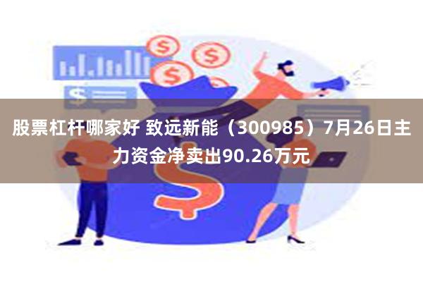 股票杠杆哪家好 致远新能（300985）7月26日主力资金净卖出90.26万元