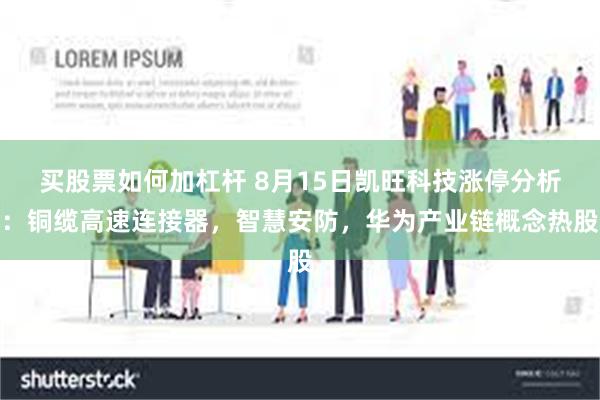 买股票如何加杠杆 8月15日凯旺科技涨停分析：铜缆高速连接器，智慧安防，华为产业链概念热股