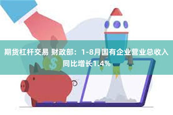 期货杠杆交易 财政部：1-8月国有企业营业总收入同比增长1.4%