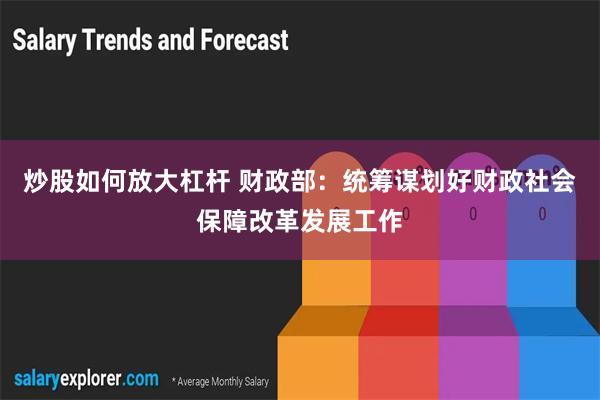 炒股如何放大杠杆 财政部：统筹谋划好财政社会保障改革发展工作