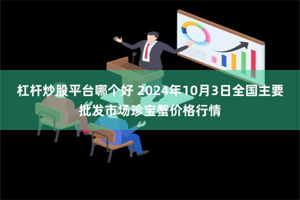 杠杆炒股平台哪个好 2024年10月3日全国主要批发市场珍宝蟹价格行情