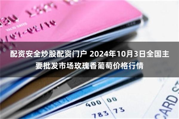 配资安全炒股配资门户 2024年10月3日全国主要批发市场玫瑰香葡萄价格行情