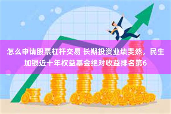 怎么申请股票杠杆交易 长期投资业绩斐然，民生加银近十年权益基金绝对收益排名第6