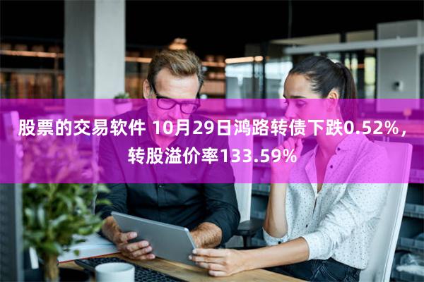 股票的交易软件 10月29日鸿路转债下跌0.52%，转股溢价率133.59%