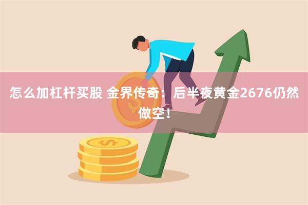 怎么加杠杆买股 金界传奇：后半夜黄金2676仍然做空！