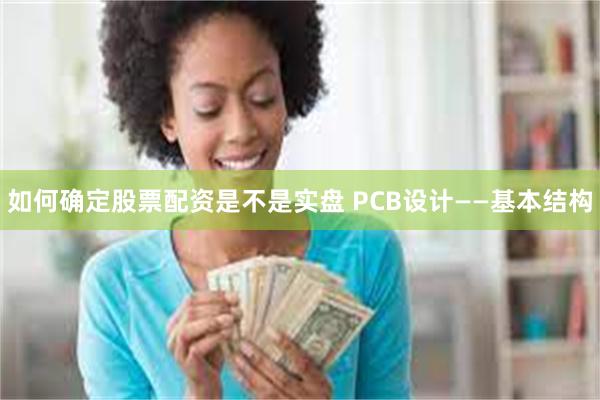 如何确定股票配资是不是实盘 PCB设计——基本结构