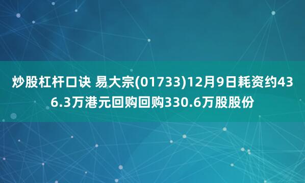 炒股杠杆口诀 易大宗(01733)12月9日耗资约436.3万港元回购回购330.6万股股份