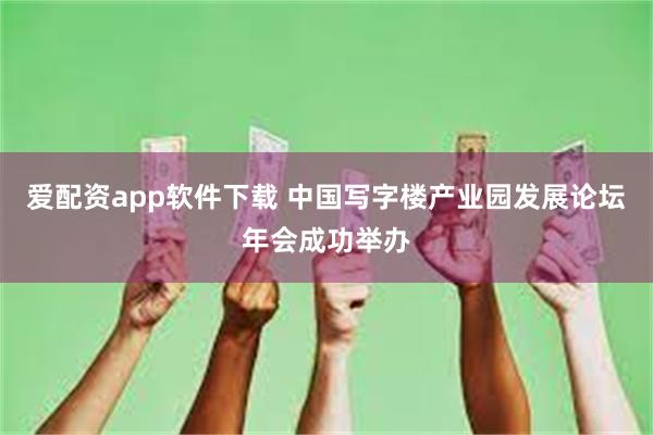 爱配资app软件下载 中国写字楼产业园发展论坛年会成功举办