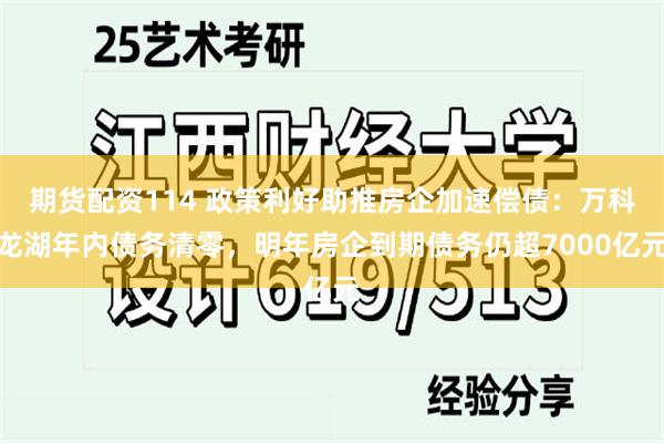 期货配资114 政策利好助推房企加速偿债：万科龙湖年内债务清零，明年房企到期债务仍超7000亿元