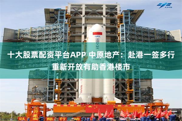 十大股票配资平台APP 中原地产：赴港一签多行重新开放有助香港楼市