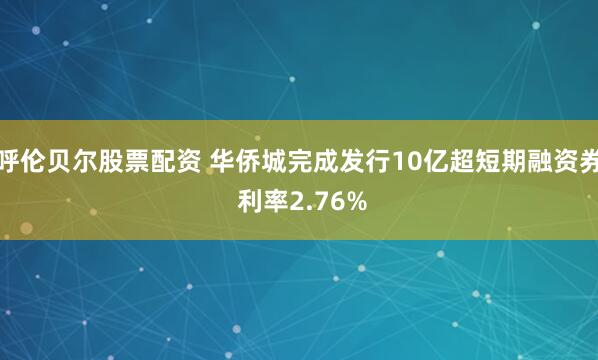 呼伦贝尔股票配资 华侨城完成发行10亿超短期融资券 利率2.76%