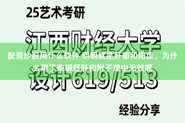 配资炒股用什么软件 明明就是肝郁和阳虚，为什么用了柴胡舒肝和附子理中无效呢