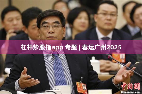 杠杆炒股指app 专题 | 春运广州2025