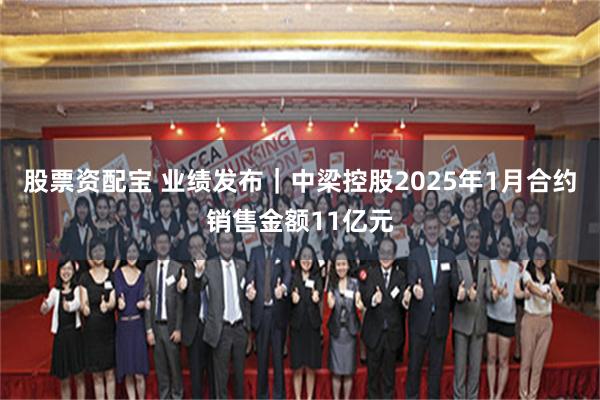 股票资配宝 业绩发布｜中梁控股2025年1月合约销售金额11亿元