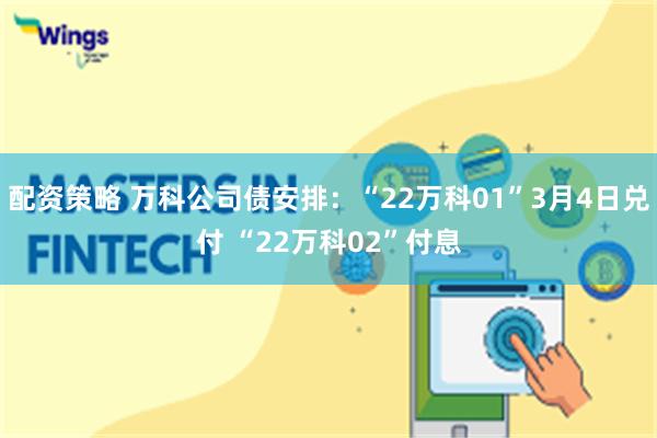 配资策略 万科公司债安排：“22万科01”3月4日兑付 “22万科02”付息