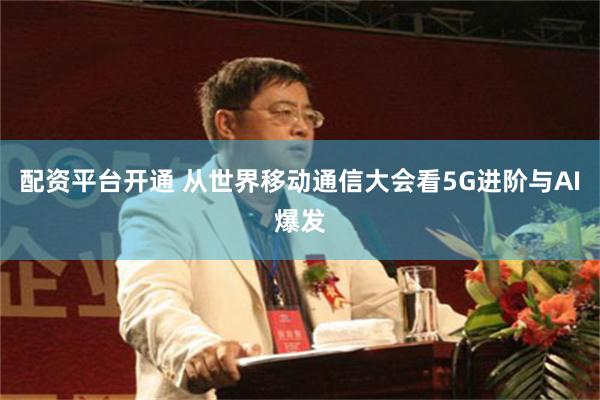 配资平台开通 从世界移动通信大会看5G进阶与AI爆发