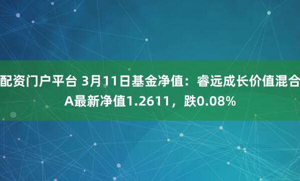 配资门户平台 3月11日基金净值：睿远成长价值混合A最新净值1.2611，跌0.08%