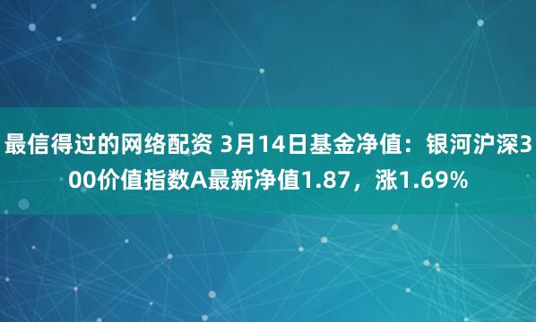 最信得过的网络配资 3月14日基金净值：银河沪深300价值指数A最新净值1.87，涨1.69%